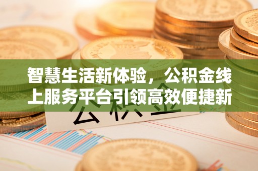 石楼智慧生活新体验，公积金线上服务平台引领高效便捷新潮流