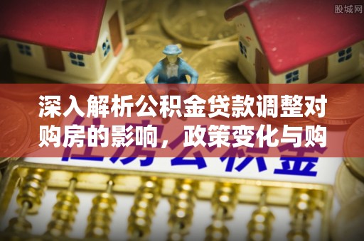 石楼深入解析公积金贷款调整对购房的影响，政策变化与购房者选择