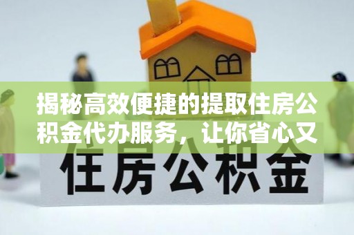 石楼揭秘高效便捷的提取住房公积金代办服务，让你省心又省力