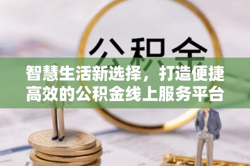 石楼智慧生活新选择，打造便捷高效的公积金线上服务平台