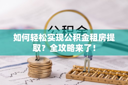 石楼如何轻松实现公积金租房提取？全攻略来了！
