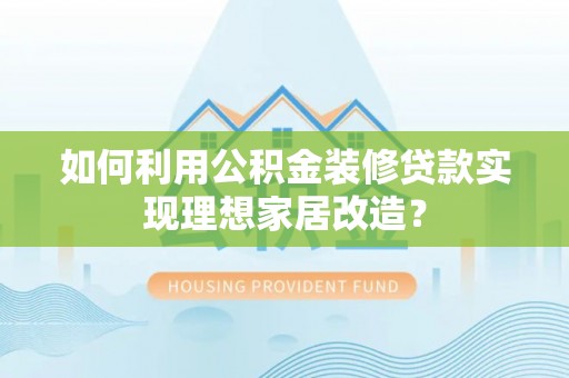 石楼如何利用公积金装修贷款实现理想家居改造？
