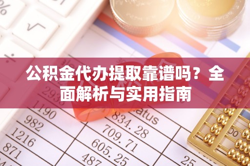 石楼公积金代办提取靠谱吗？全面解析与实用指南