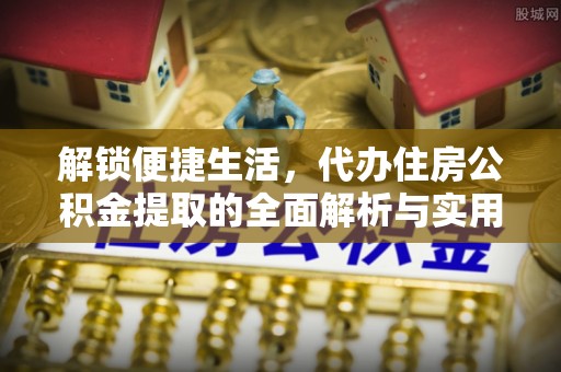 石楼解锁便捷生活，代办住房公积金提取的全面解析与实用指南