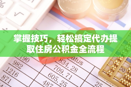 石楼掌握技巧，轻松搞定代办提取住房公积金全流程