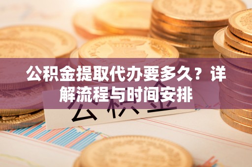 石楼公积金提取代办要多久？详解流程与时间安排
