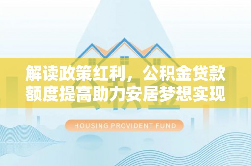石楼解读政策红利，公积金贷款额度提高助力安居梦想实现