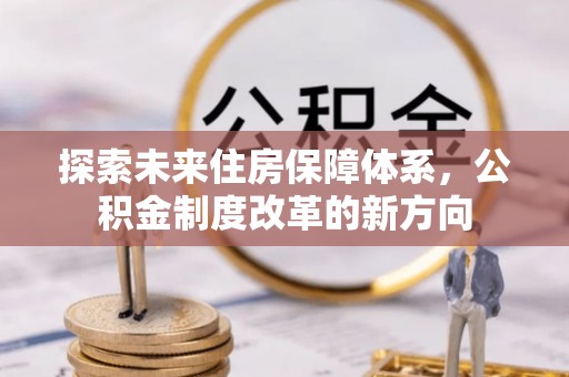 石楼探索未来住房保障体系，公积金制度改革的新方向