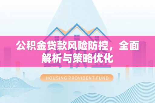 石楼公积金贷款风险防控，全面解析与策略优化