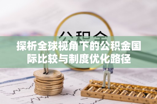 石楼探析全球视角下的公积金国际比较与制度优化路径