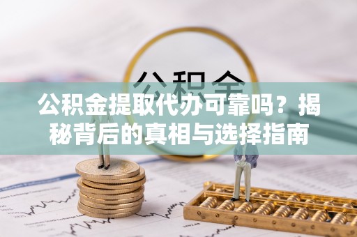 石楼公积金提取代办可靠吗？揭秘背后的真相与选择指南