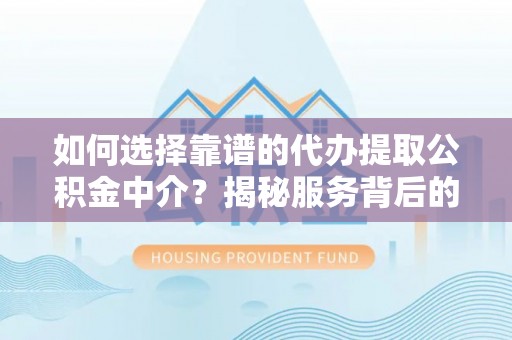 石楼如何选择靠谱的代办提取公积金中介？揭秘服务背后的真相