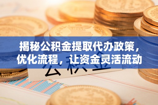 石楼揭秘公积金提取代办政策，优化流程，让资金灵活流动