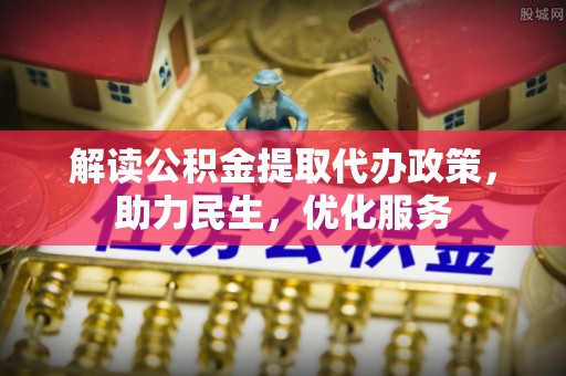 石楼解读公积金提取代办政策，助力民生，优化服务