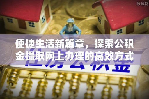 石楼便捷生活新篇章，探索公积金提取网上办理的高效方式