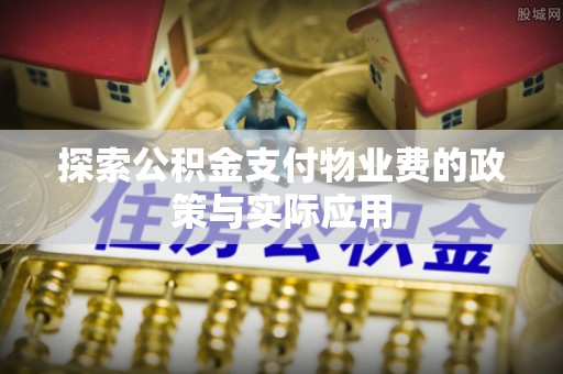 石楼探索公积金支付物业费的政策与实际应用