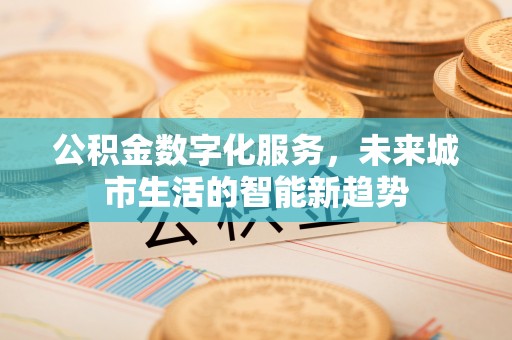 石楼公积金数字化服务，未来城市生活的智能新趋势