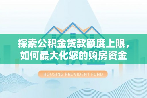 石楼探索公积金贷款额度上限，如何最大化您的购房资金