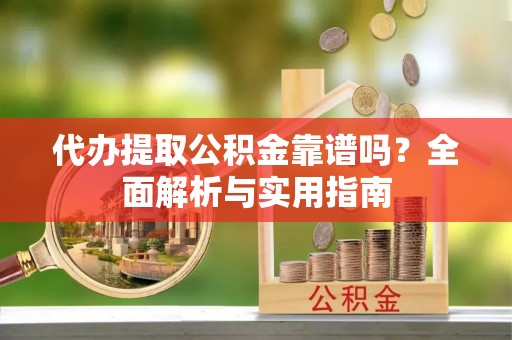 石楼代办提取公积金靠谱吗？全面解析与实用指南