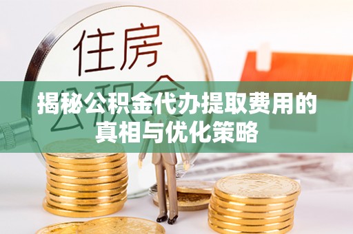 石楼揭秘公积金代办提取费用的真相与优化策略