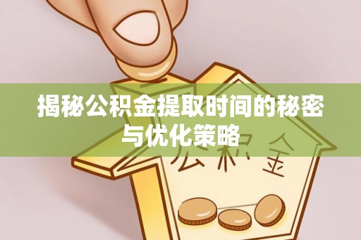 石楼揭秘公积金提取时间的秘密与优化策略