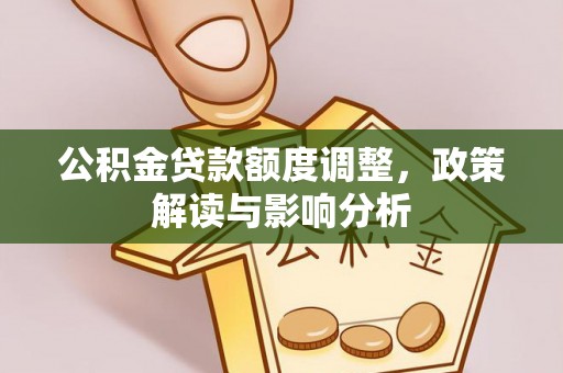 石楼公积金贷款额度调整，政策解读与影响分析