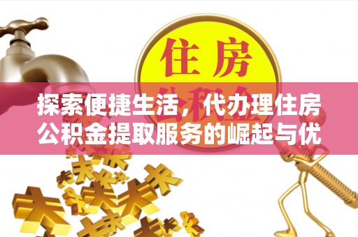 石楼探索便捷生活，代办理住房公积金提取服务的崛起与优势