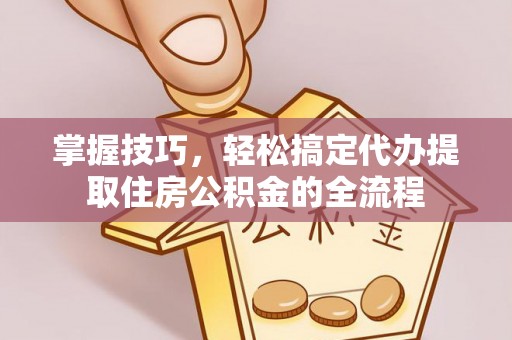 石楼掌握技巧，轻松搞定代办提取住房公积金的全流程