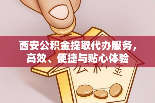 石楼西安公积金提取代办服务，高效、便捷与贴心体验