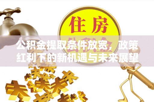 石楼公积金提取条件放宽，政策红利下的新机遇与未来展望