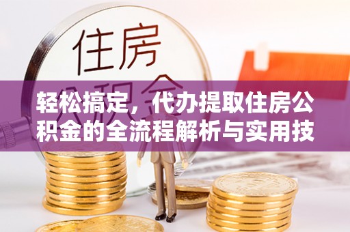 石楼轻松搞定，代办提取住房公积金的全流程解析与实用技巧
