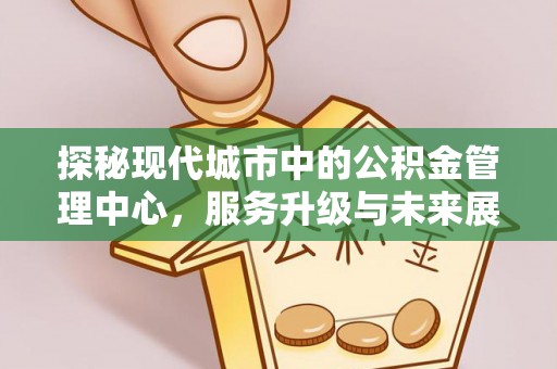 石楼探秘现代城市中的公积金管理中心，服务升级与未来展望