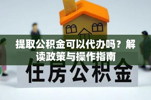 石楼提取公积金可以代办吗？解读政策与操作指南
