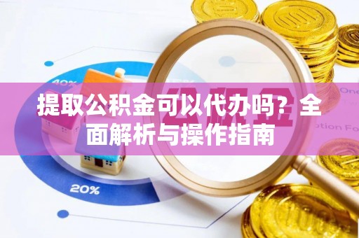 石楼提取公积金可以代办吗？全面解析与操作指南