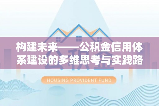 石楼构建未来——公积金信用体系建设的多维思考与实践路径