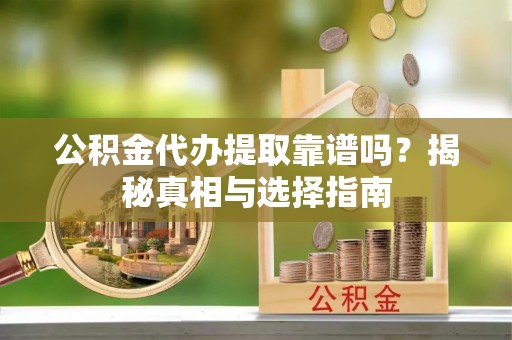 石楼公积金代办提取靠谱吗？揭秘真相与选择指南