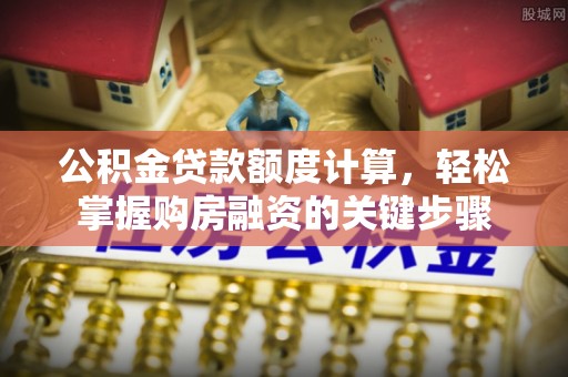 石楼公积金贷款额度计算，轻松掌握购房融资的关键步骤