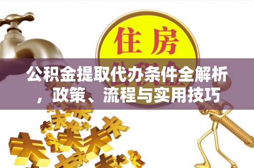 石楼公积金提取代办条件全解析，政策、流程与实用技巧