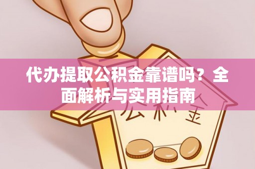 石楼代办提取公积金靠谱吗？全面解析与实用指南