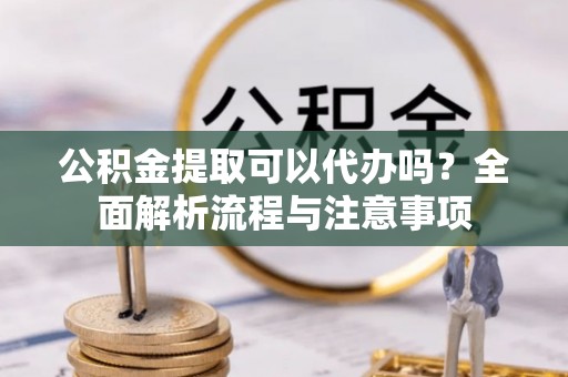 石楼公积金提取可以代办吗？全面解析流程与注意事项