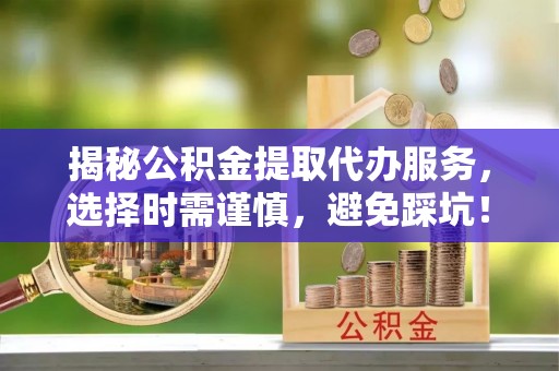 石楼揭秘公积金提取代办服务，选择时需谨慎，避免踩坑！