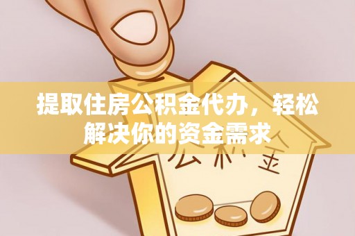 石楼提取住房公积金代办，轻松解决你的资金需求