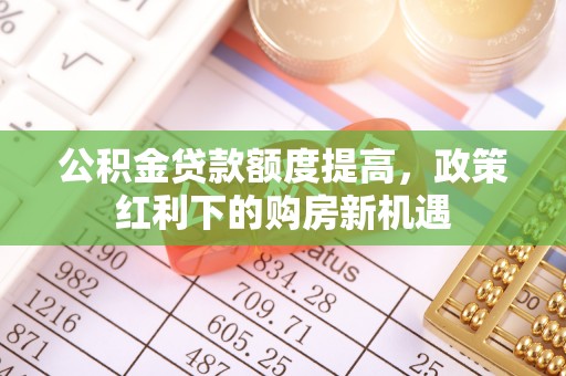 石楼公积金贷款额度提高，政策红利下的购房新机遇