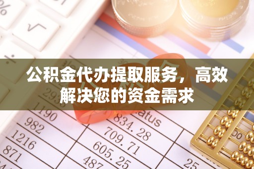 石楼公积金代办提取服务，高效解决您的资金需求