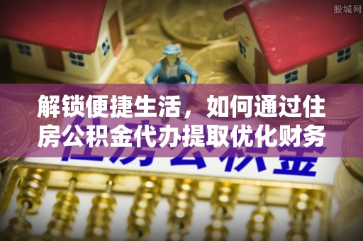 石楼解锁便捷生活，如何通过住房公积金代办提取优化财务规划