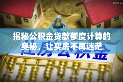 石楼揭秘公积金贷款额度计算的奥秘，让买房不再迷茫