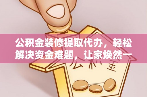 石楼公积金装修提取代办，轻松解决资金难题，让家焕然一新