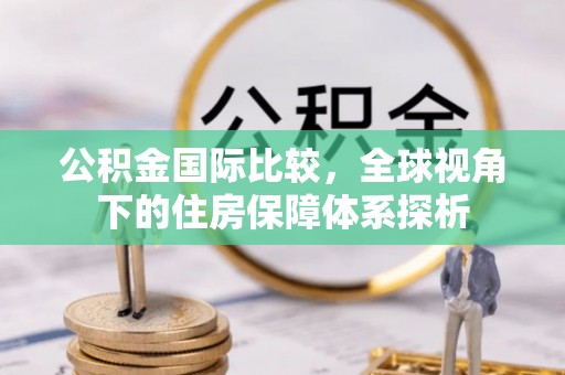 石楼公积金国际比较，全球视角下的住房保障体系探析