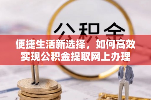 石楼便捷生活新选择，如何高效实现公积金提取网上办理