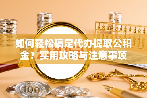 石楼如何轻松搞定代办提取公积金？实用攻略与注意事项